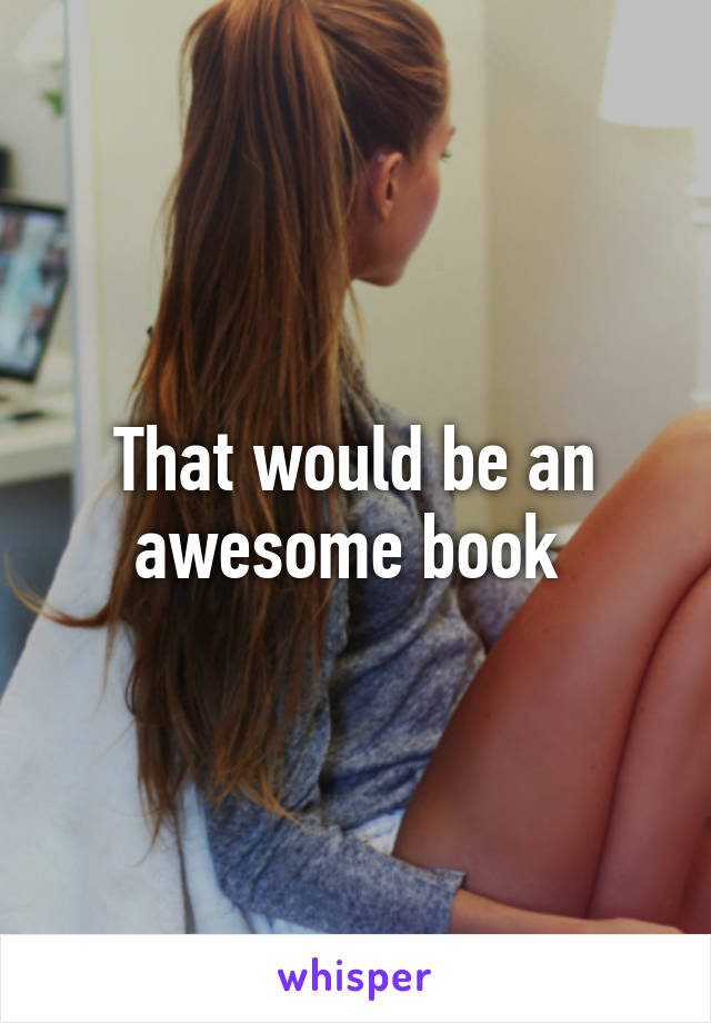 That would be an awesome book 