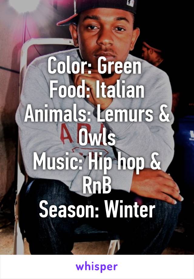 Color: Green 
Food: Italian
Animals: Lemurs & Owls
Music: Hip hop & RnB
Season: Winter