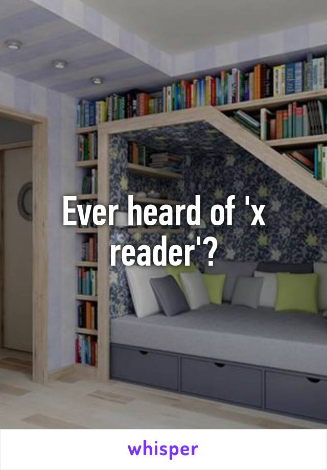 Ever heard of 'x reader'?