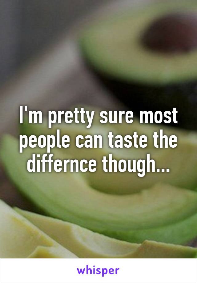 I'm pretty sure most people can taste the differnce though...