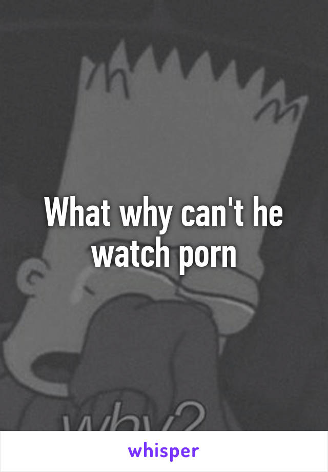 What why can't he watch porn