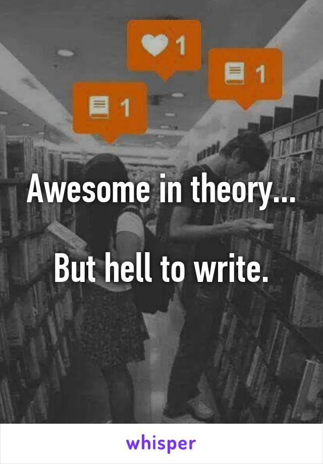 Awesome in theory...

But hell to write.