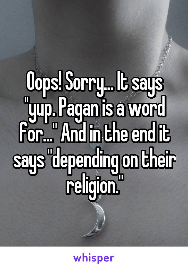 Oops! Sorry... It says "yup. Pagan is a word for..." And in the end it says "depending on their religion."