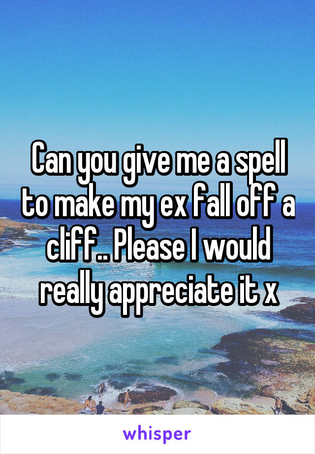 Can you give me a spell to make my ex fall off a cliff.. Please I would really appreciate it x