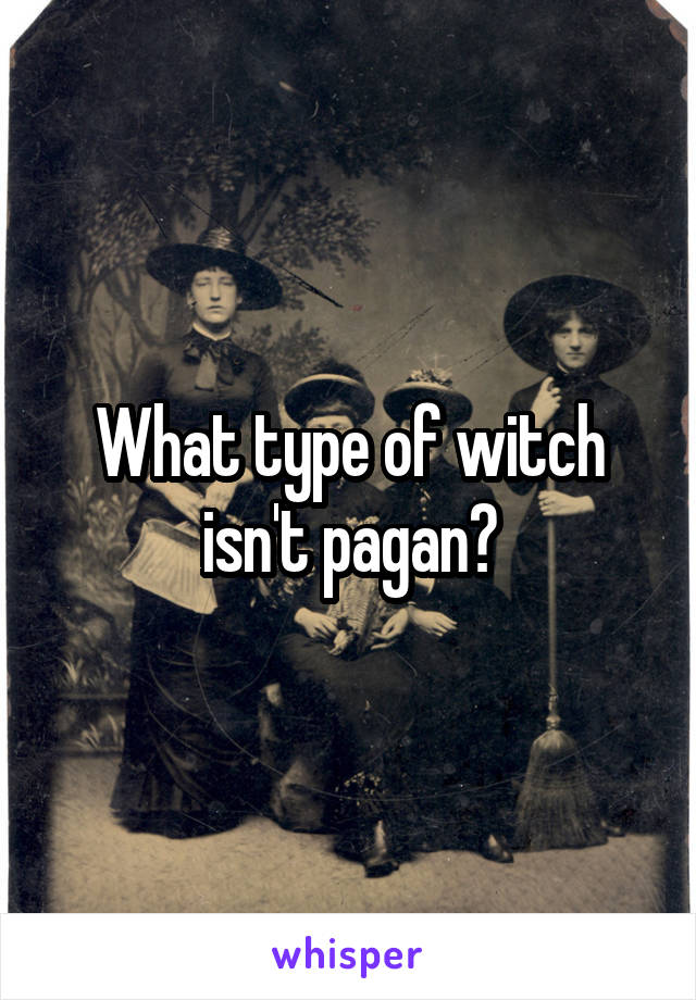 What type of witch isn't pagan?