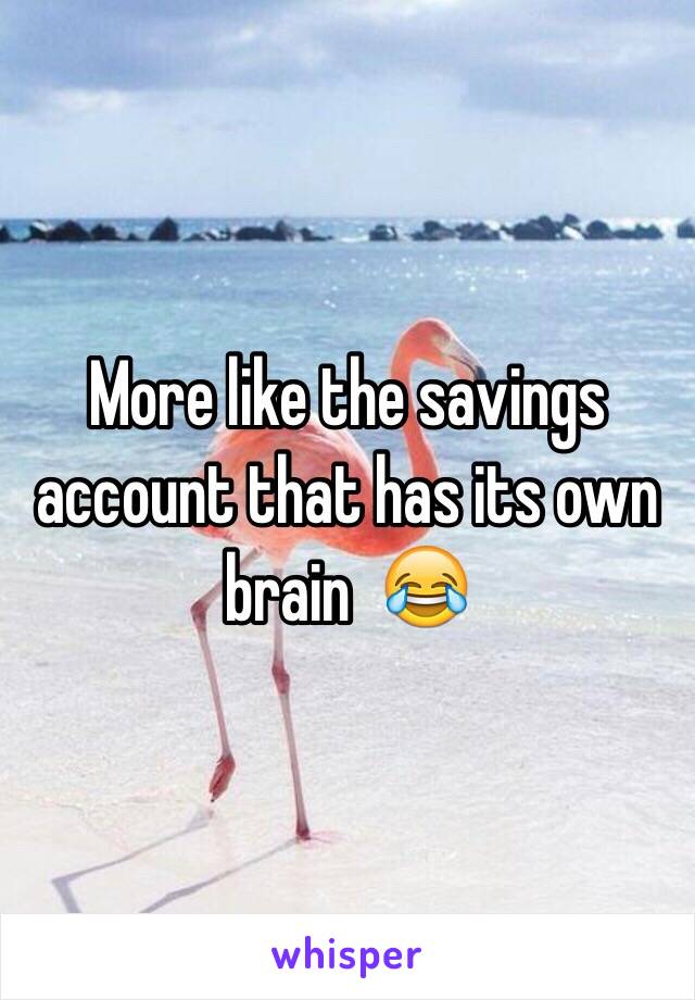 More like the savings account that has its own brain  😂