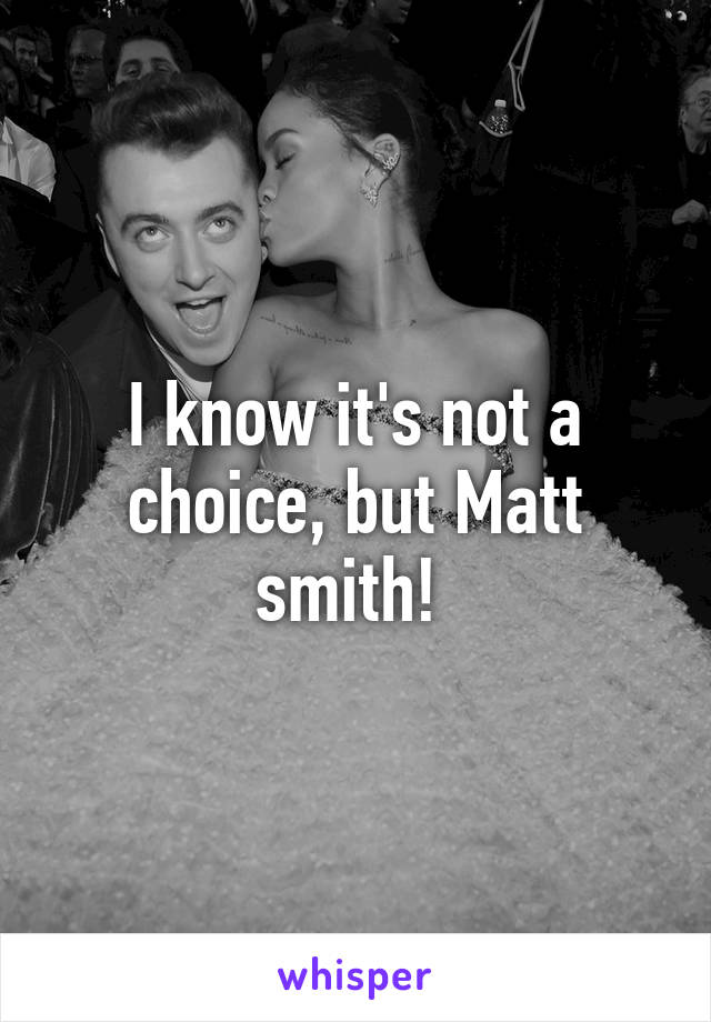 I know it's not a choice, but Matt smith! 