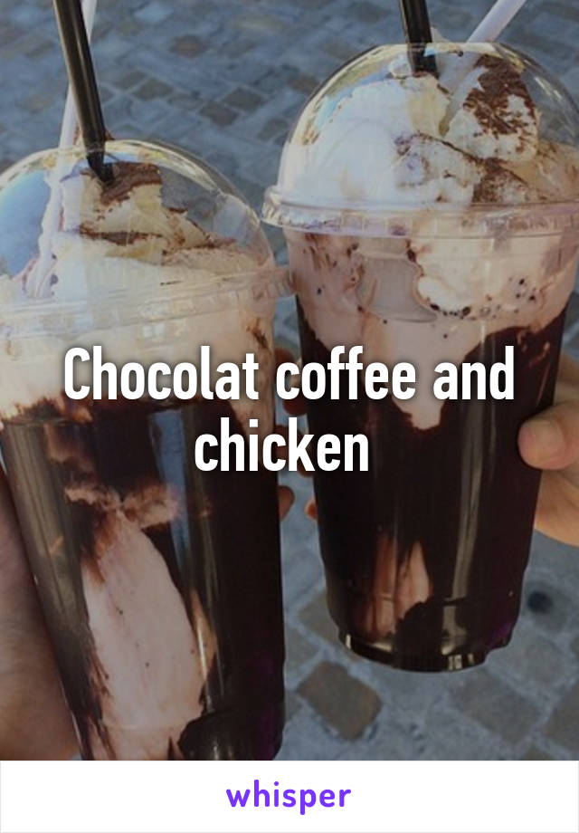 Chocolat coffee and chicken 