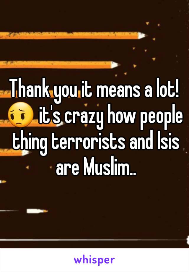 Thank you it means a lot!
😔 it's crazy how people thing terrorists and Isis are Muslim..