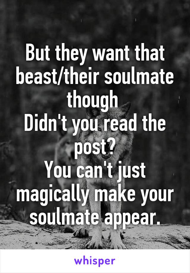 But they want that beast/their soulmate though 
Didn't you read the post?
You can't just magically make your soulmate appear.