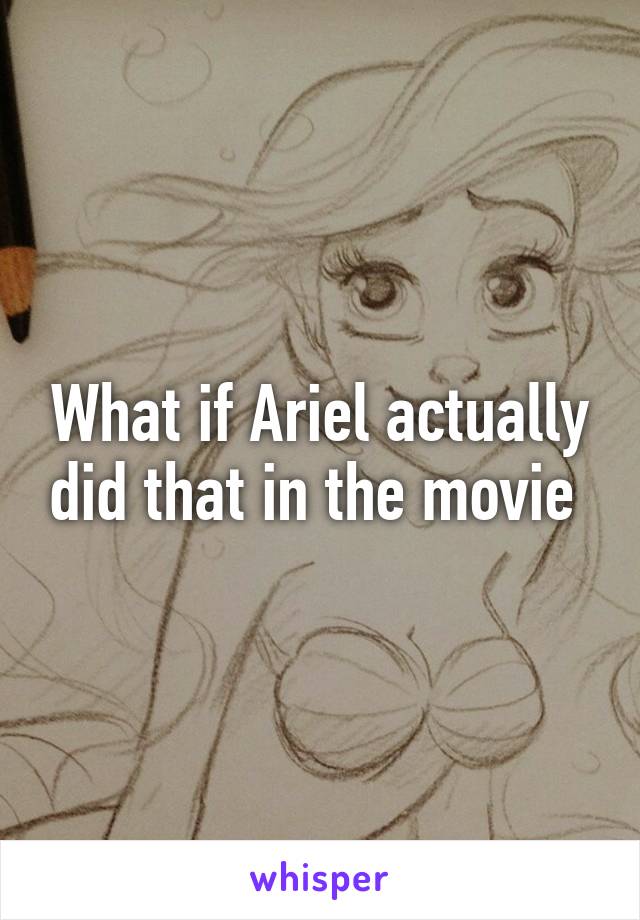 What if Ariel actually did that in the movie 