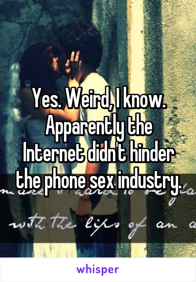 Yes. Weird, I know. Apparently the Internet didn't hinder the phone sex industry.