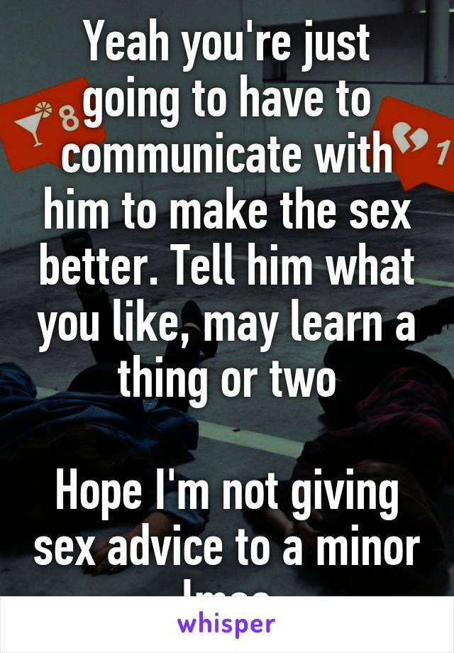Yeah you're just going to have to communicate with him to make the sex better. Tell him what you like, may learn a thing or two

Hope I'm not giving sex advice to a minor lmao