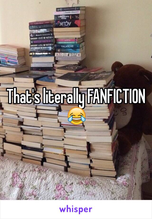 That's literally FANFICTION 😂