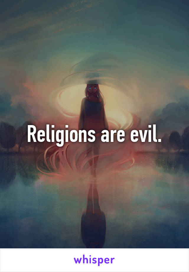 Religions are evil.