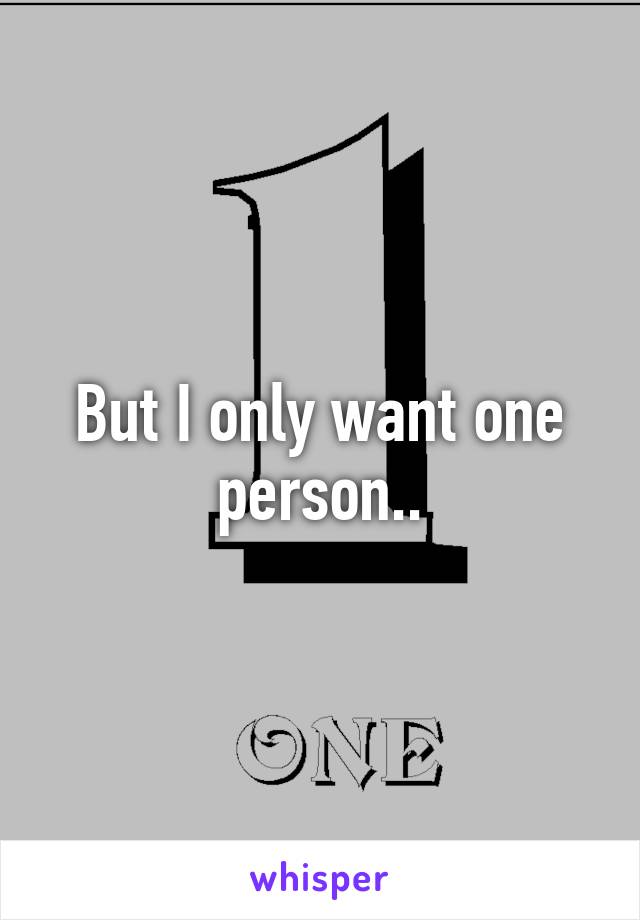 But I only want one person..