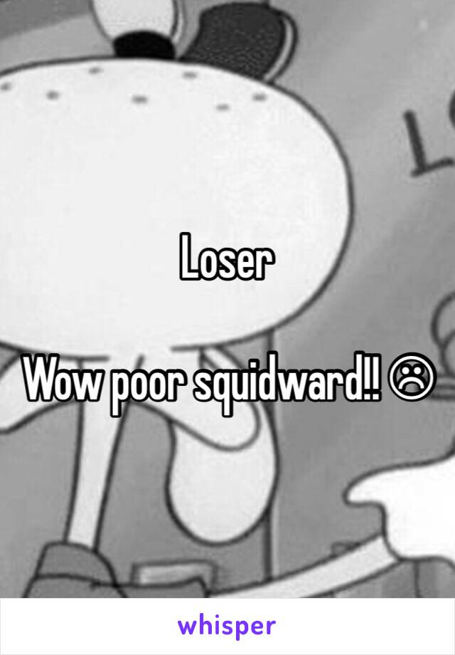 Loser

Wow poor squidward!! ☹