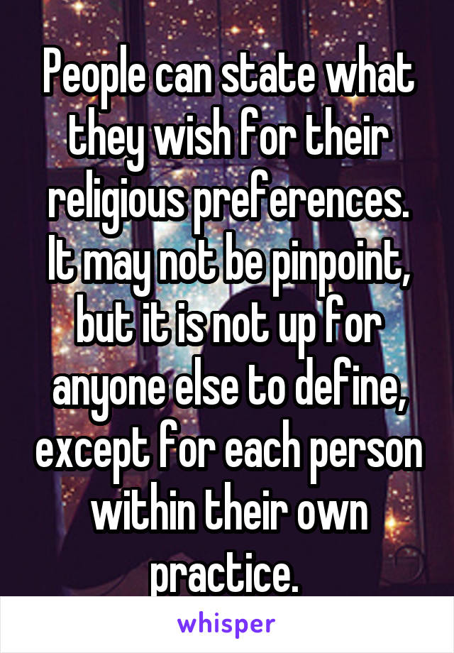 People can state what they wish for their religious preferences. It may not be pinpoint, but it is not up for anyone else to define, except for each person within their own practice. 