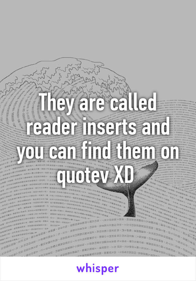 They are called reader inserts and you can find them on quotev XD 