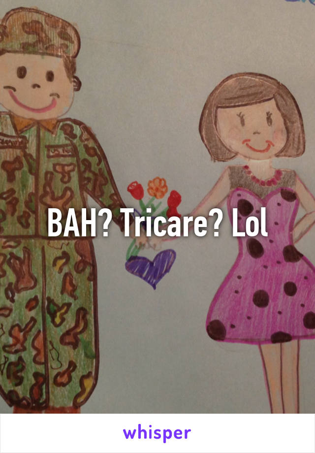 BAH? Tricare? Lol