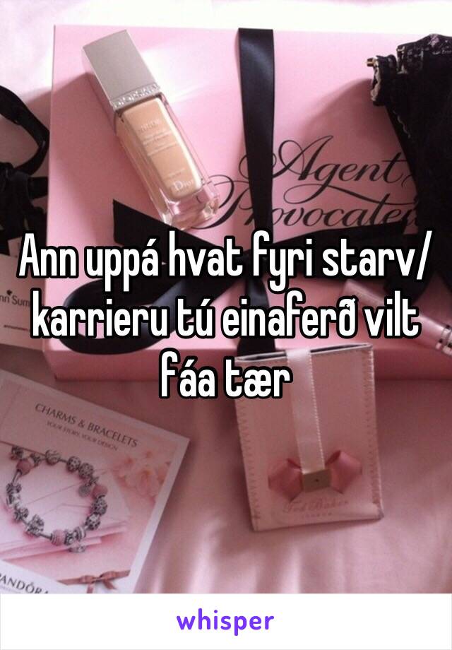 Ann uppá hvat fyri starv/karrieru tú einaferð vilt fáa tær