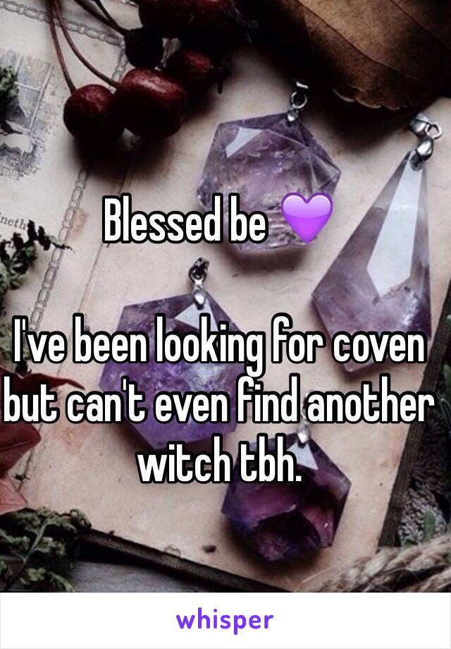 Blessed be 💜

I've been looking for coven but can't even find another witch tbh.