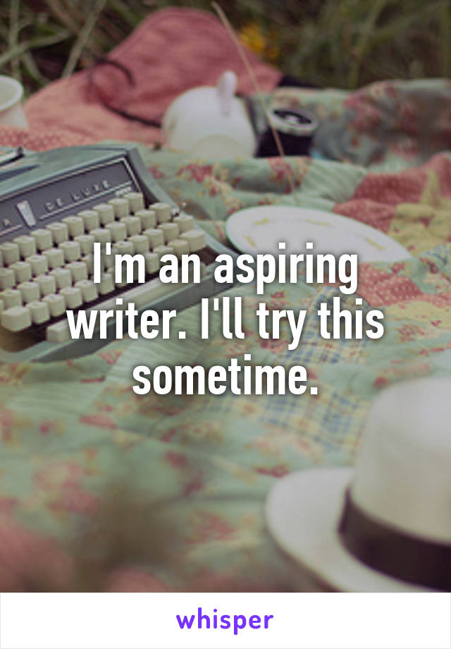 I'm an aspiring writer. I'll try this sometime.