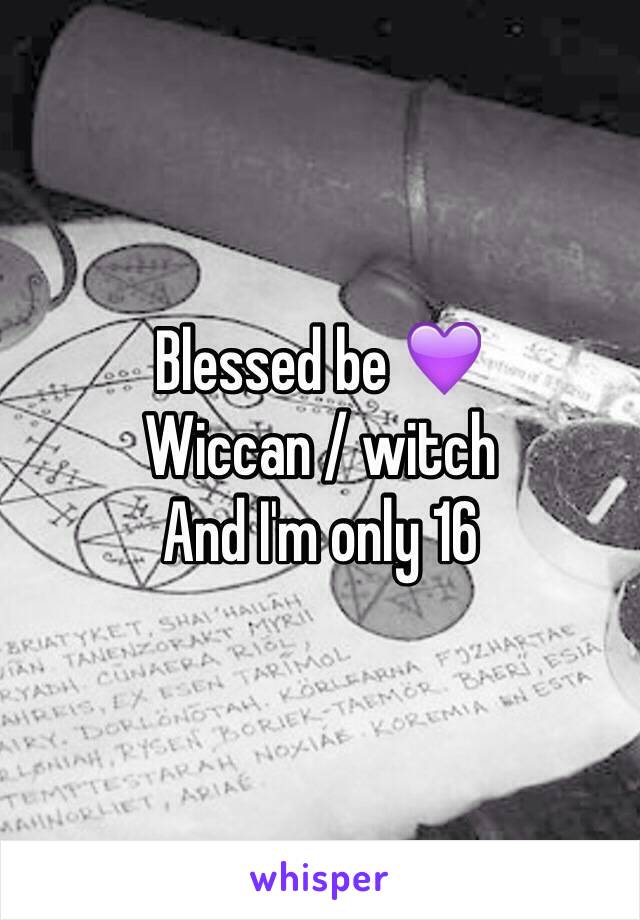 Blessed be 💜 
Wiccan / witch 
And I'm only 16