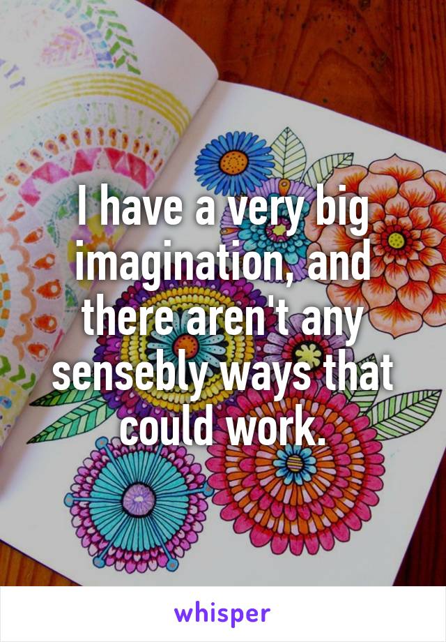 I have a very big imagination, and there aren't any sensebly ways that could work.