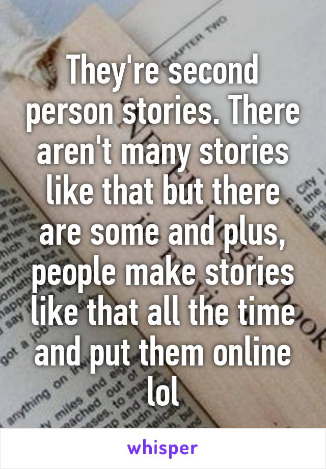 They're second person stories. There aren't many stories like that but there are some and plus, people make stories like that all the time and put them online lol