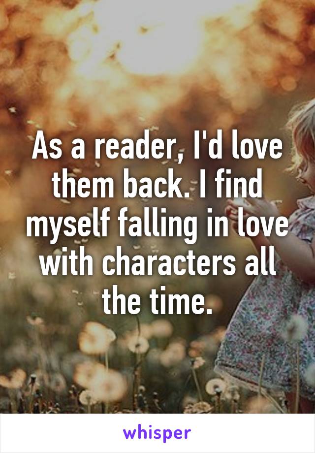 As a reader, I'd love them back. I find myself falling in love with characters all the time.