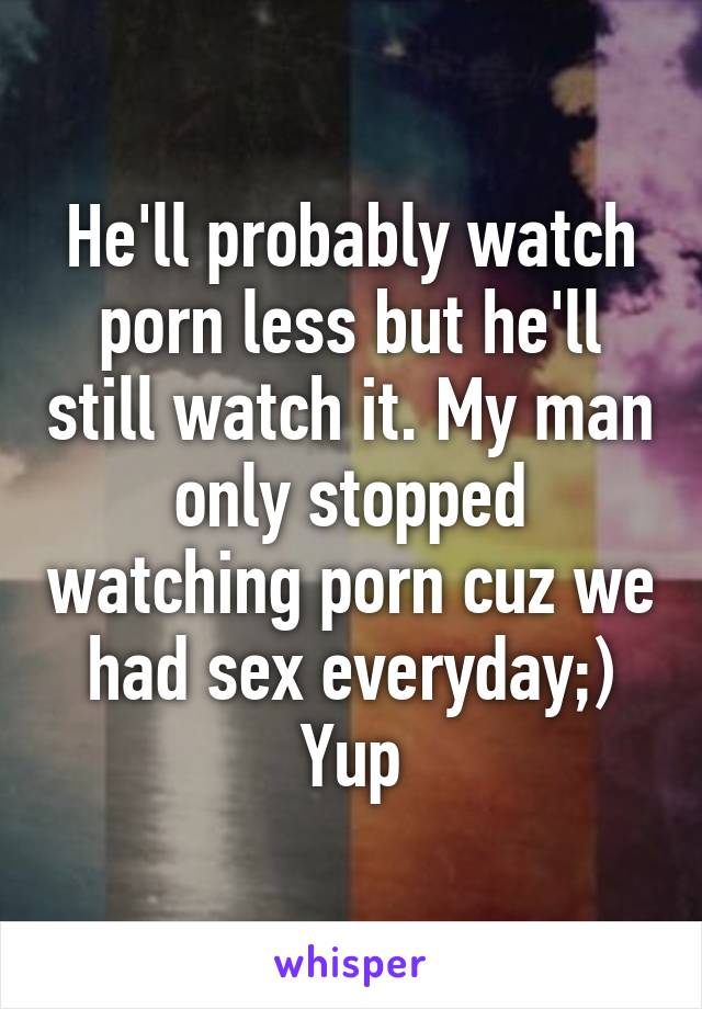 He'll probably watch porn less but he'll still watch it. My man only stopped watching porn cuz we had sex everyday;)
Yup