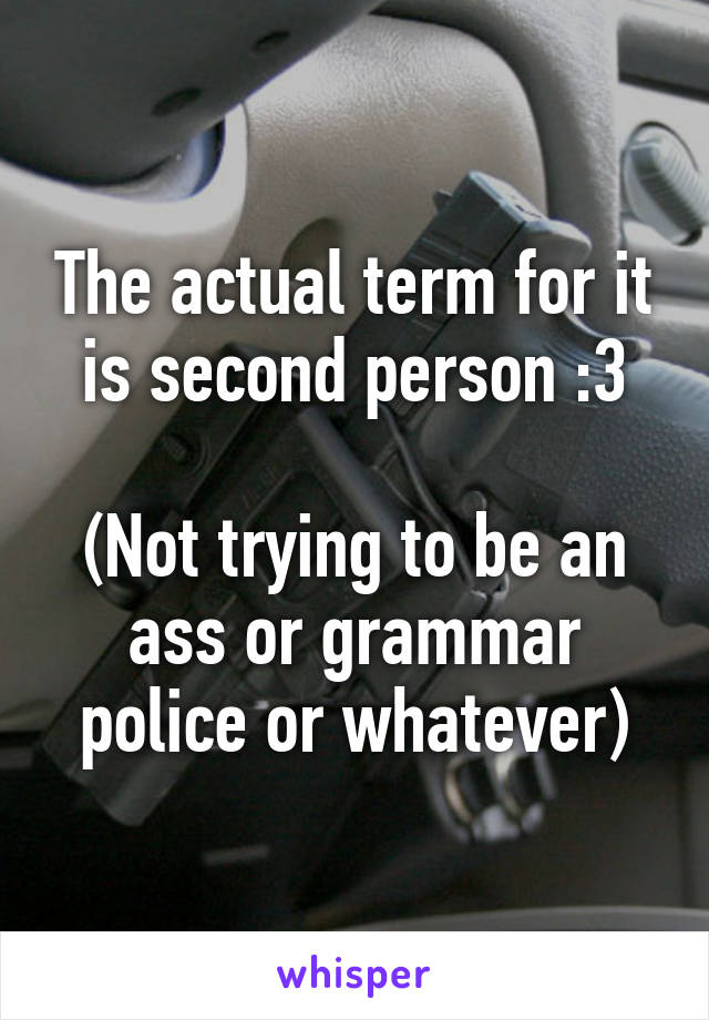 The actual term for it is second person :3

(Not trying to be an ass or grammar police or whatever)