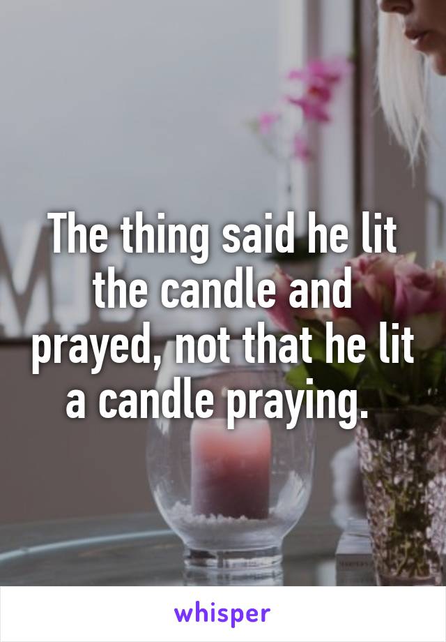 The thing said he lit the candle and prayed, not that he lit a candle praying. 