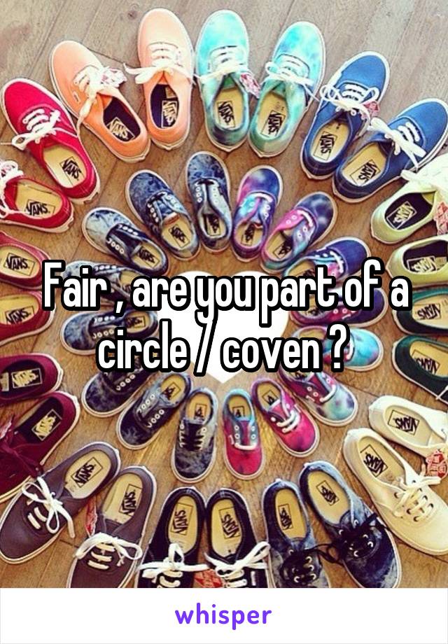 Fair , are you part of a circle / coven ? 