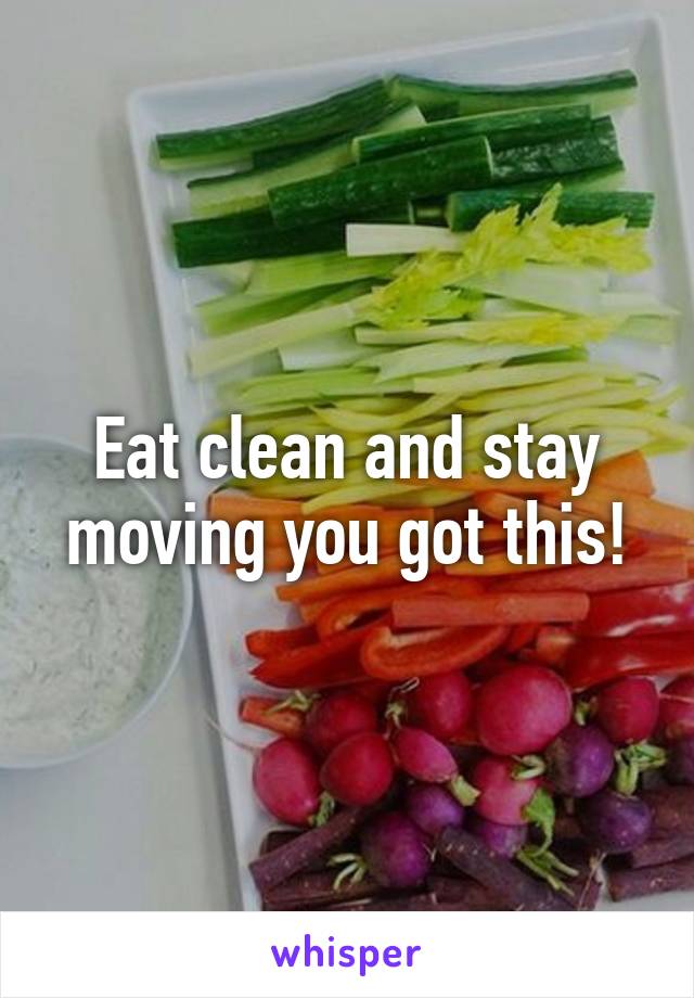 Eat clean and stay moving you got this!