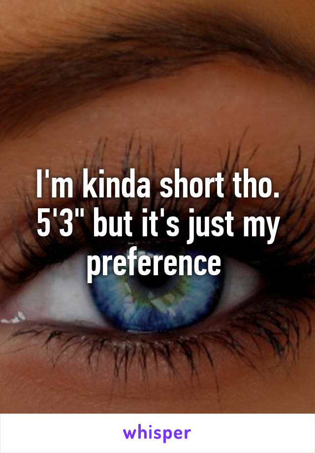 I'm kinda short tho. 5'3" but it's just my preference 