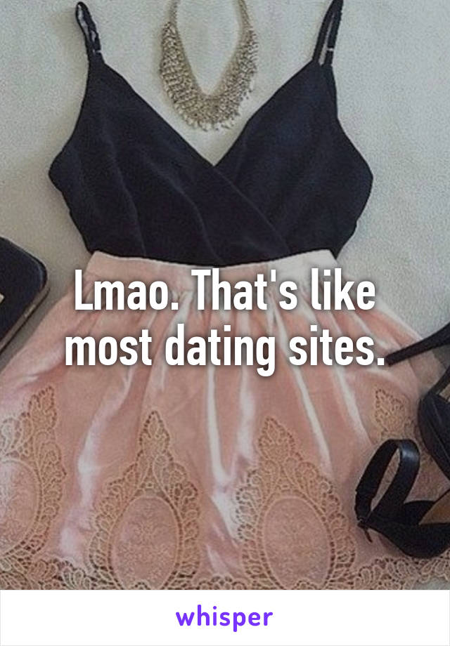 Lmao. That's like most dating sites.