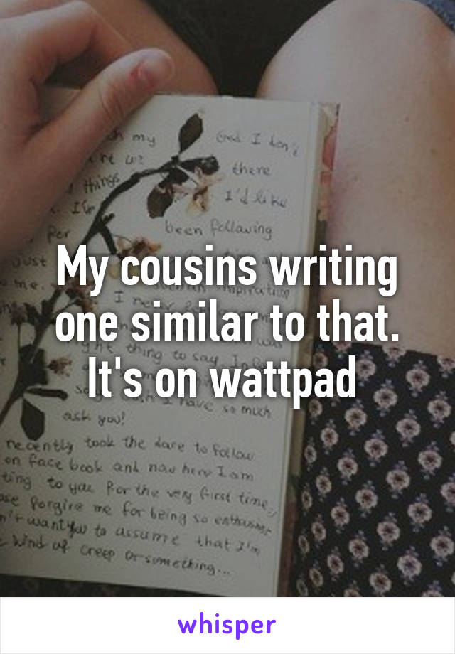 My cousins writing one similar to that. It's on wattpad 