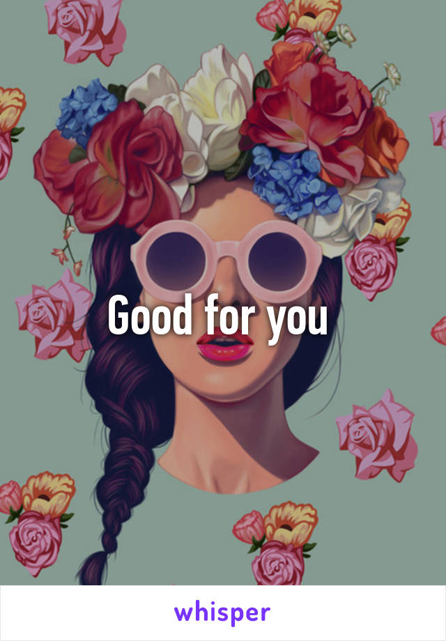 Good for you 