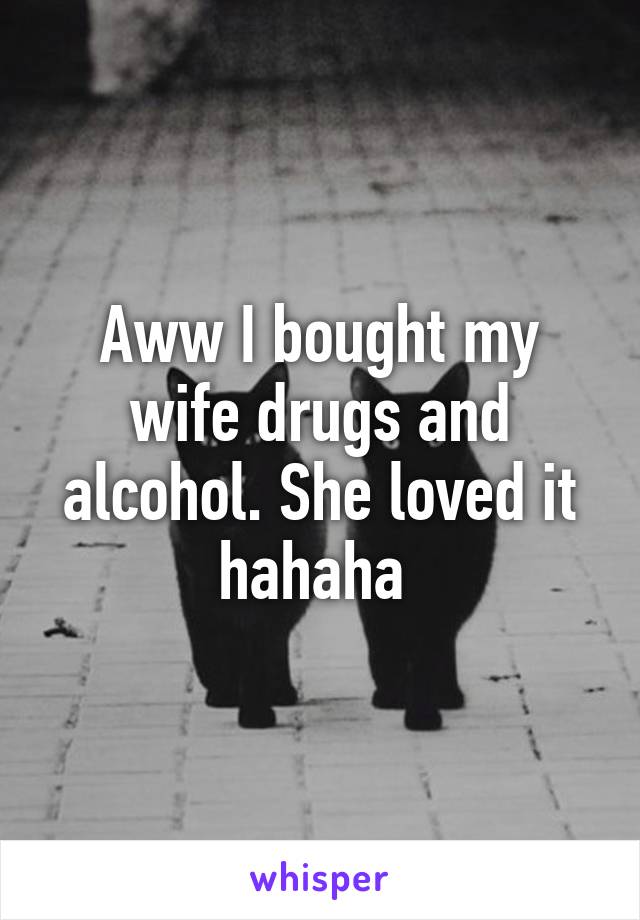 Aww I bought my wife drugs and alcohol. She loved it hahaha 