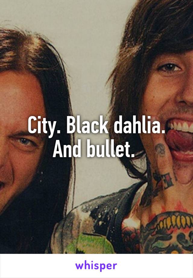 City. Black dahlia. And bullet. 