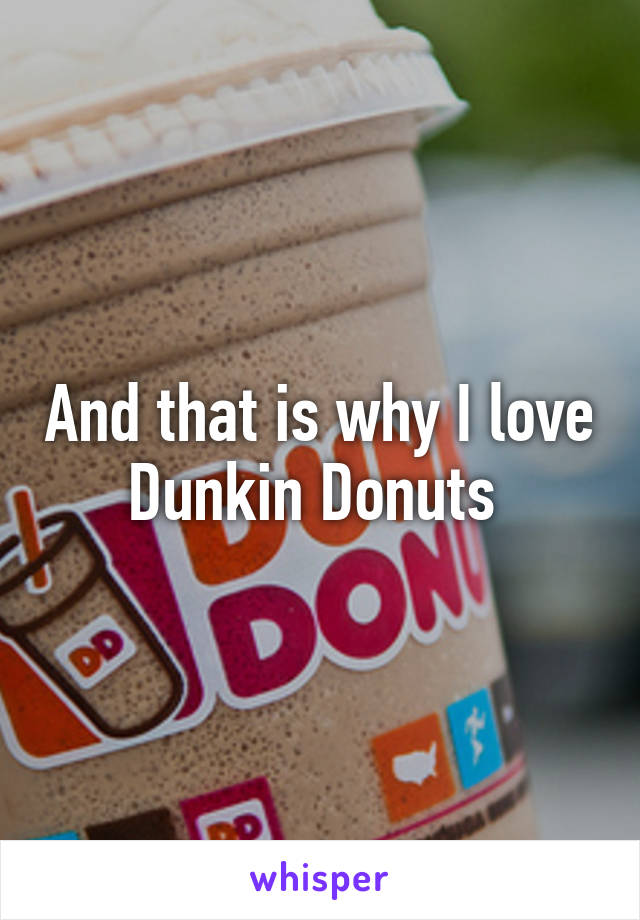 And that is why I love Dunkin Donuts 