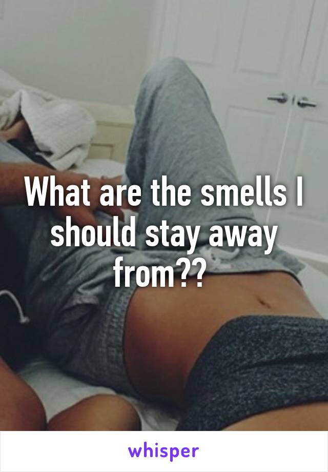 What are the smells I should stay away from?? 