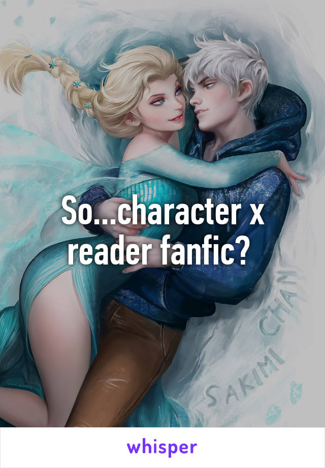 So...character x reader fanfic? 