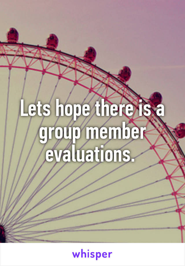 Lets hope there is a group member evaluations. 