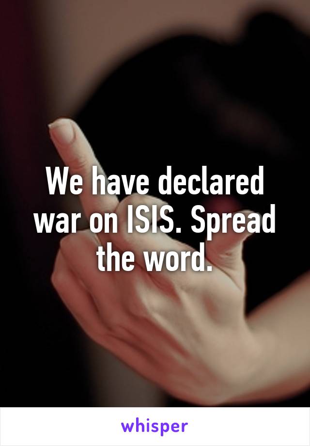 We have declared war on ISIS. Spread the word.