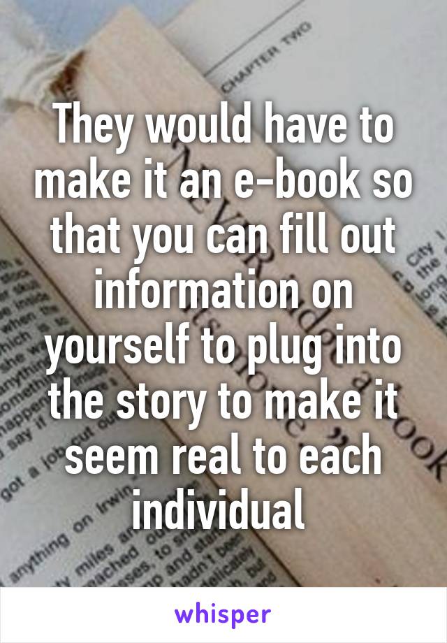 They would have to make it an e-book so that you can fill out information on yourself to plug into the story to make it seem real to each individual 