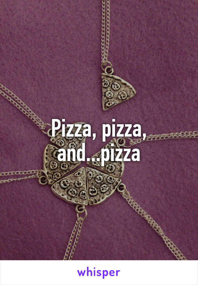 Pizza, pizza, and...pizza