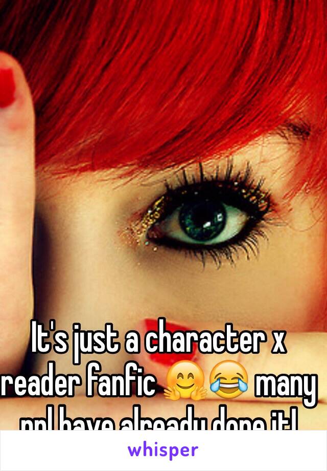 It's just a character x reader fanfic 🤗😂 many ppl have already done it!